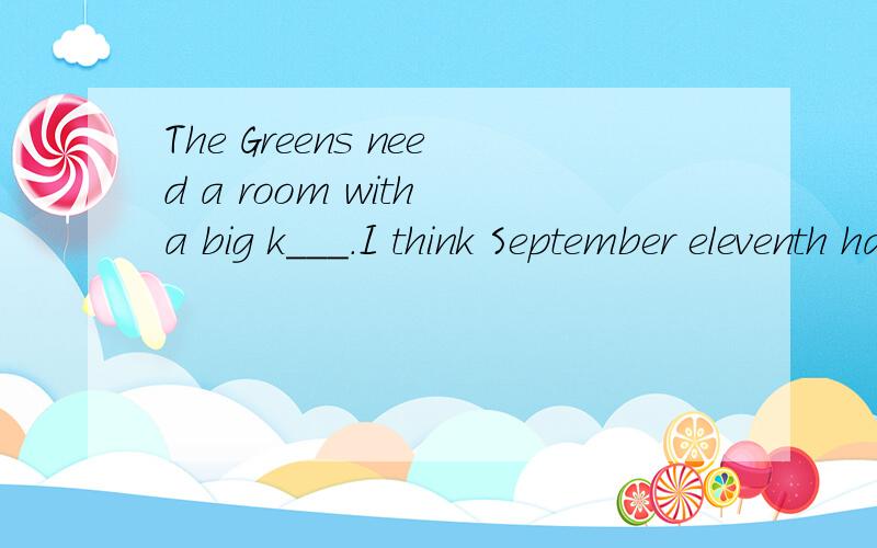 The Greens need a room with a big k___.I think September eleventh has m____to most Americans.
