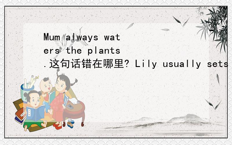 Mum always waters the plants.这句话错在哪里? Lily usually sets the table.这句话错在哪里?