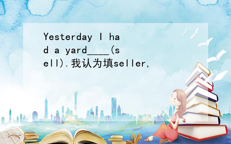 Yesterday I had a yard____(sell).我认为填seller,