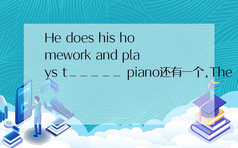 He does his homework and plays t_____ piano还有一个,The teachers and the students are very friendly t_____ him