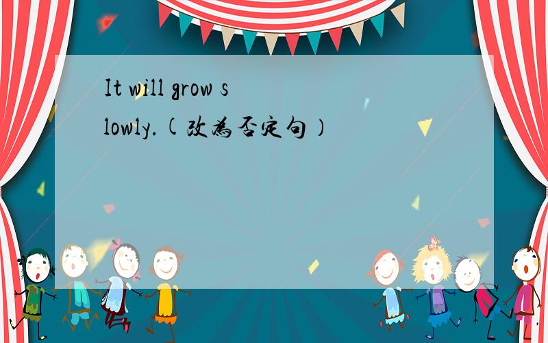 It will grow slowly.(改为否定句）