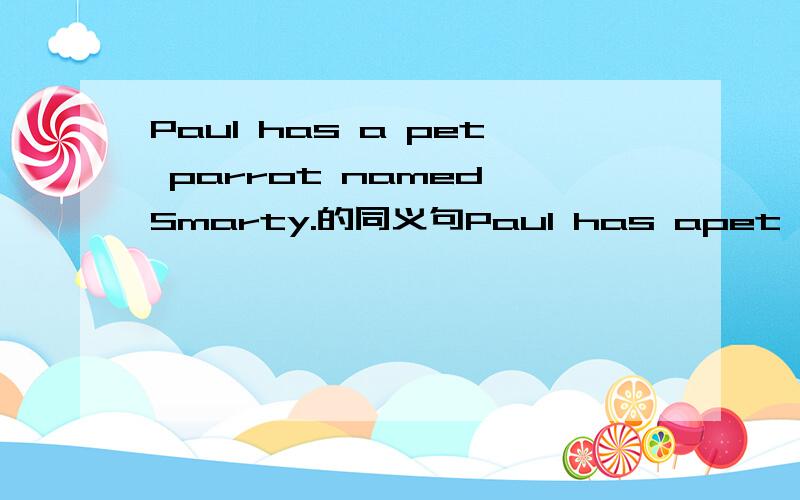 Paul has a pet parrot named Smarty.的同义句Paul has apet parrot ___ ___ ___ Smarty.(填空)