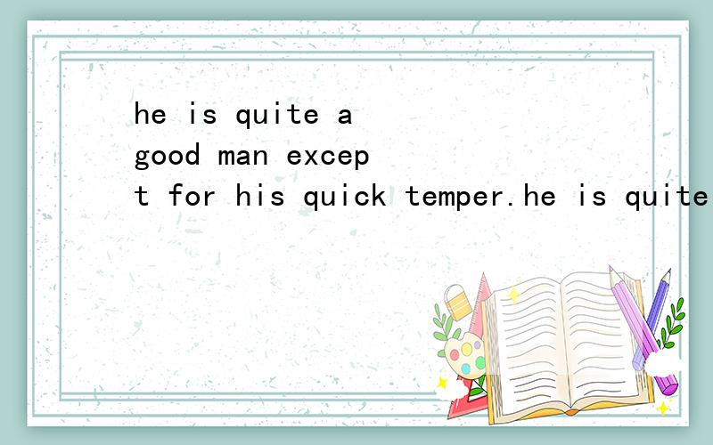 he is quite a good man except for his quick temper.he is quite a good man except---------- he is quick -temper.（宾语从句)