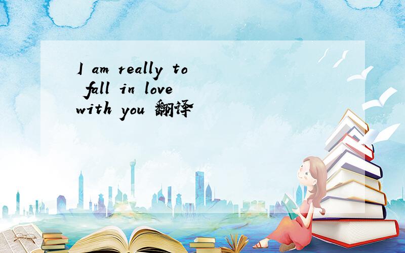 I am really to fall in love with you 翻译