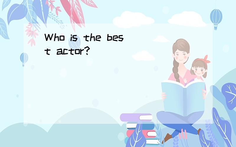 Who is the best actor?