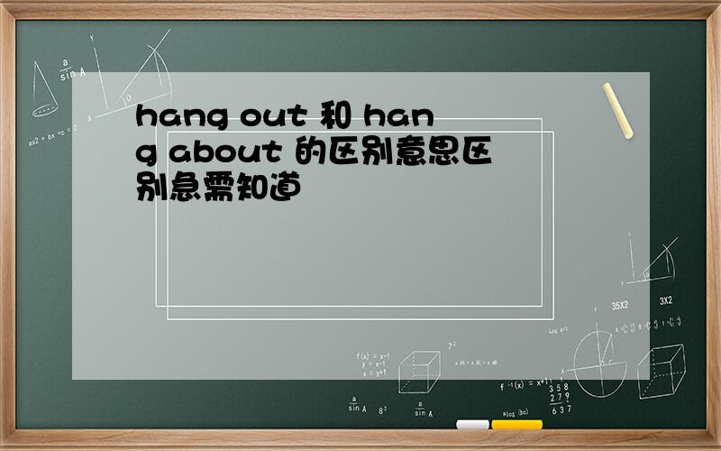 hang out 和 hang about 的区别意思区别急需知道