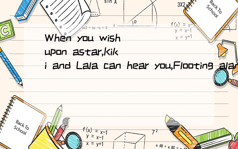 When you wish upon astar,Kiki and Lala can hear you,Flooting alang the Milhy Woy.