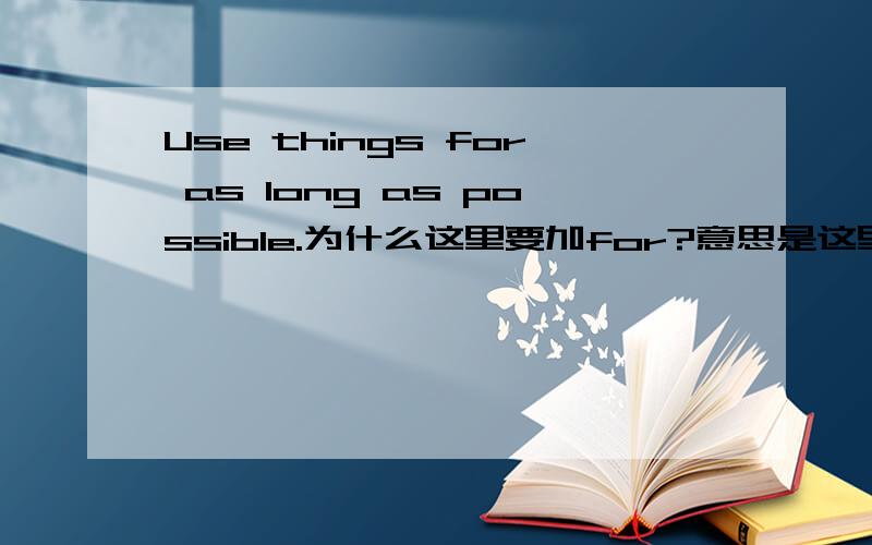 Use things for as long as possible.为什么这里要加for?意思是这里for的作用是什么.