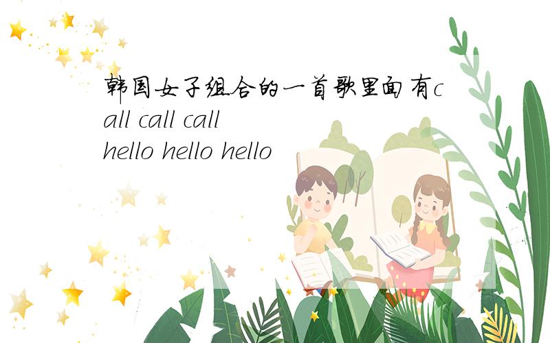 韩国女子组合的一首歌里面有call call call hello hello hello