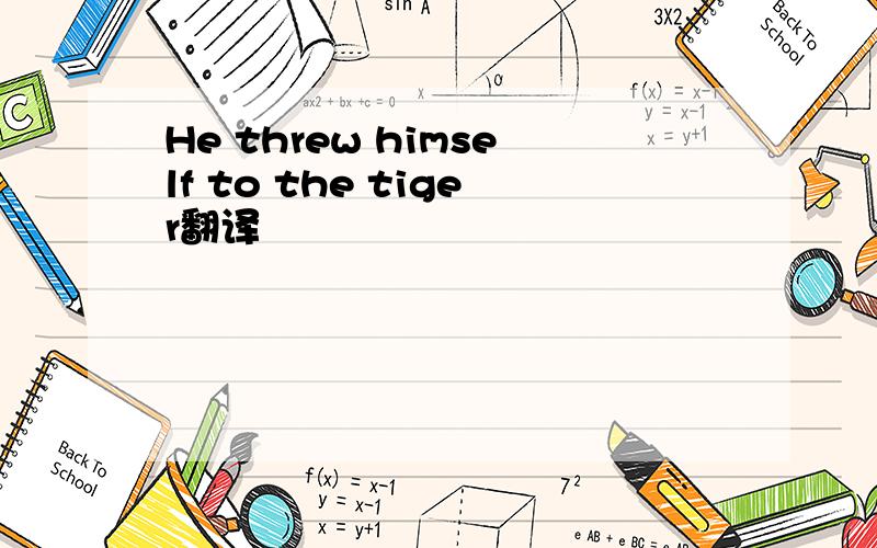 He threw himself to the tiger翻译