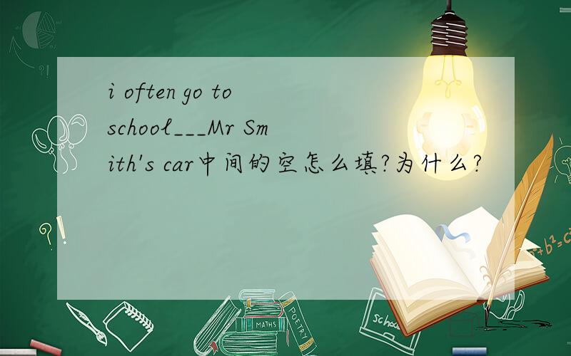 i often go to school___Mr Smith's car中间的空怎么填?为什么?