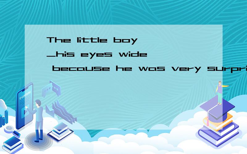 The little boy_his eyes wide because he was very surprisedA.to open B.open C.opening D.opened