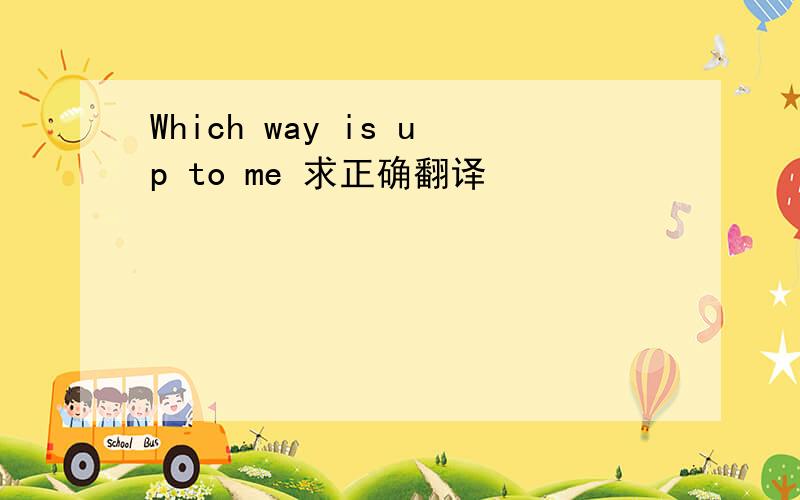 Which way is up to me 求正确翻译