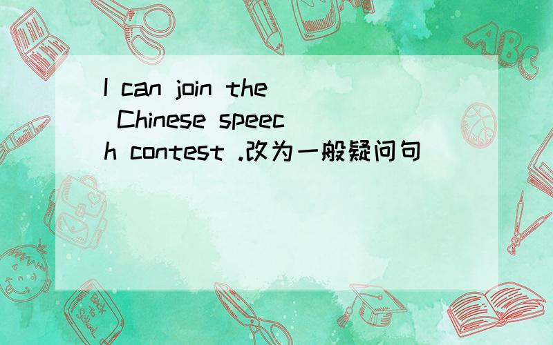 I can join the Chinese speech contest .改为一般疑问句