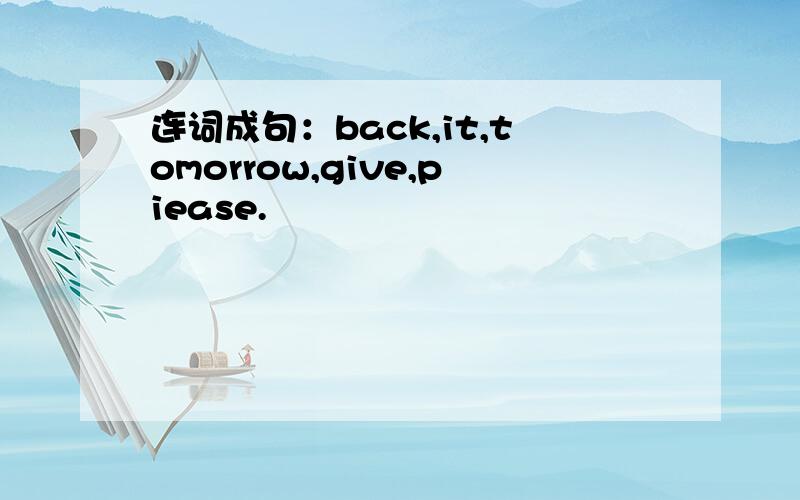 连词成句：back,it,tomorrow,give,piease.