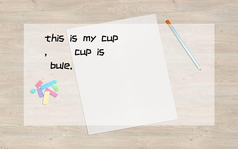 this is my cup,( )cup is ( ) bule.