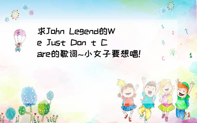 求John Legend的We Just Don t Care的歌词~小女子要想唱!