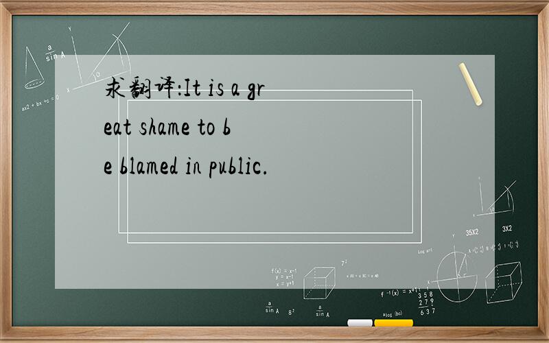 求翻译：It is a great shame to be blamed in public.