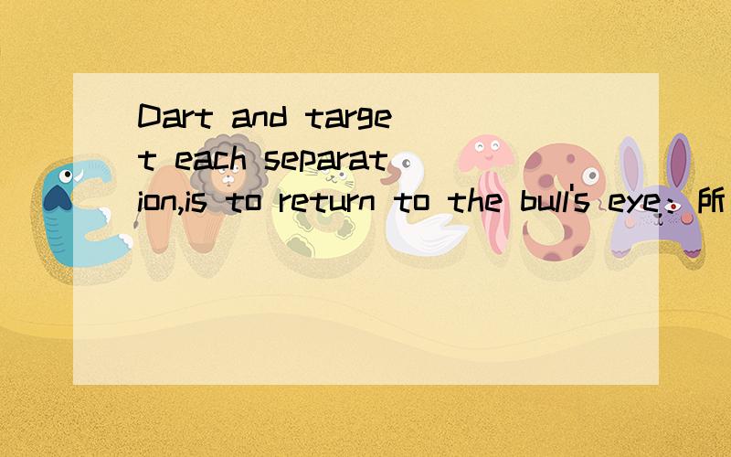 Dart and target each separation,is to return to the bull's eye：所以,等待 对我很重要的一个人 英语强的