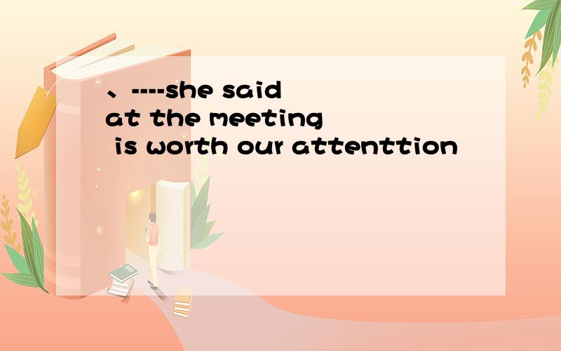 、----she said at the meeting is worth our attenttion