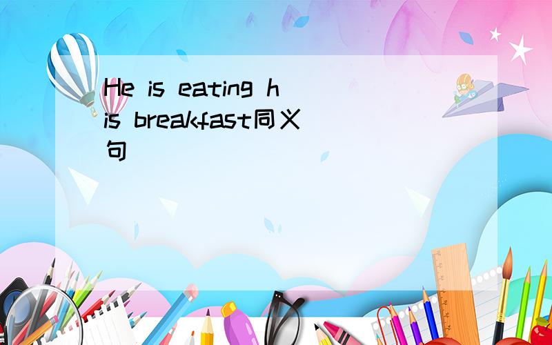 He is eating his breakfast同义句