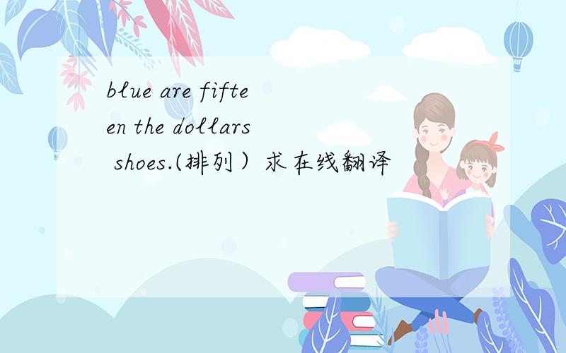 blue are fifteen the dollars shoes.(排列）求在线翻译