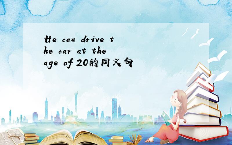 He can drive the car at the age of 20的同义句