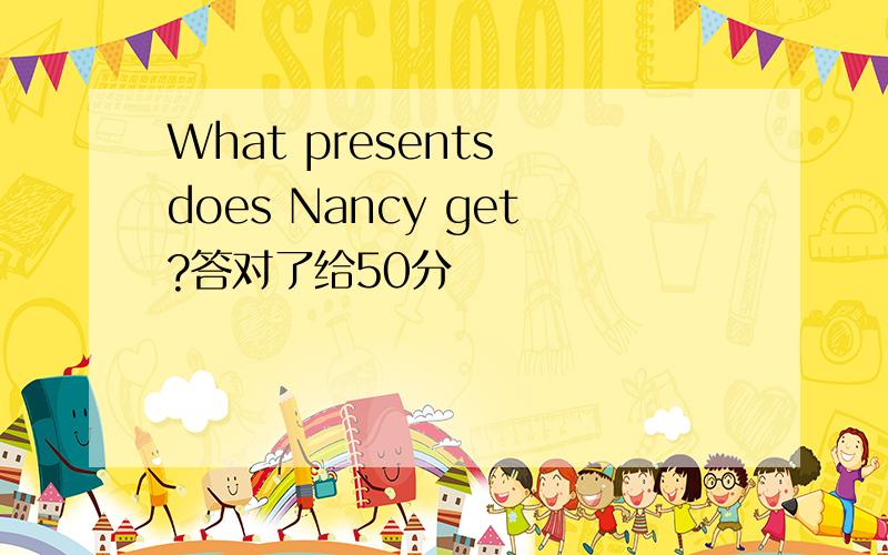 What presents does Nancy get?答对了给50分