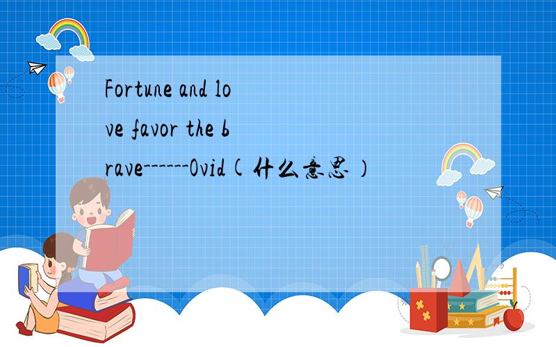 Fortune and love favor the brave------Ovid(什么意思）