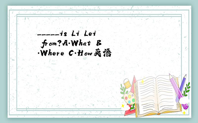 _____is Li Lei from?A.What B.Where C.How英语