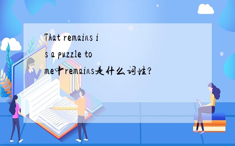 That remains is a puzzle to me中remains是什么词性?
