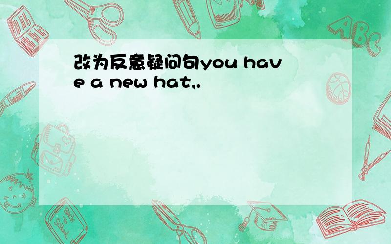 改为反意疑问句you have a new hat,.