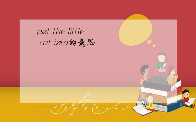 put the little cat into的意思