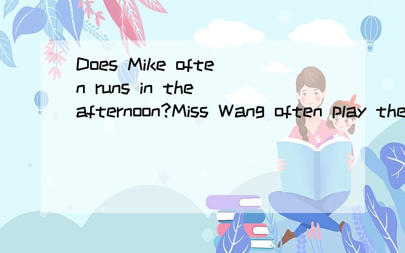 Does Mike often runs in the afternoon?Miss Wang often play the piano on Sunday.I often goes to school by bus.错哪里?