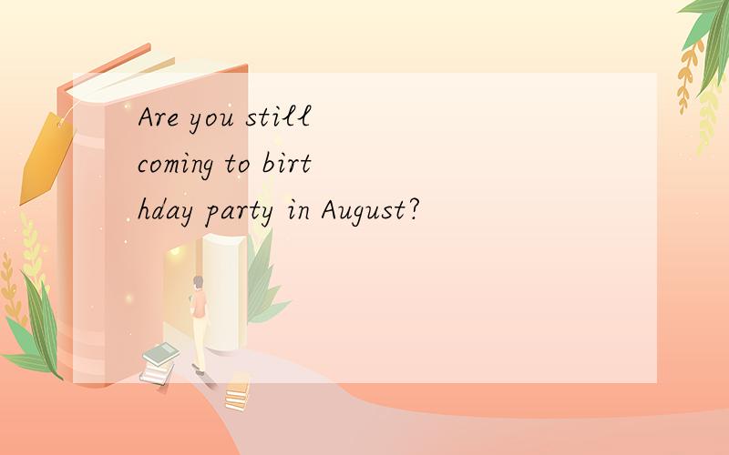 Are you still coming to birthday party in August?