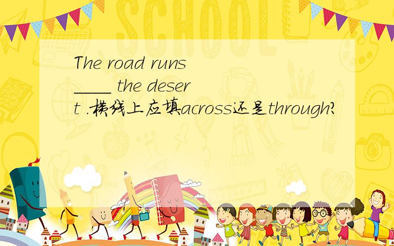 The road runs ____ the desert .横线上应填across还是through?