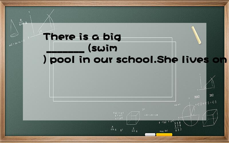 There is a big _______ (swim) pool in our school.She lives on the ______ (nine) floor of the block