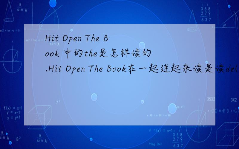 Hit Open The Book 中的the是怎样读的.Hit Open The Book在一起连起来读是读de(拼音）,单个单词读是we（拼音）那the是怎样读的.指的是英式发音.