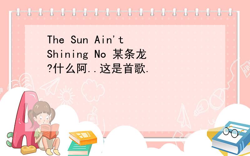 The Sun Ain't Shining No 某条龙?什么阿..这是首歌.