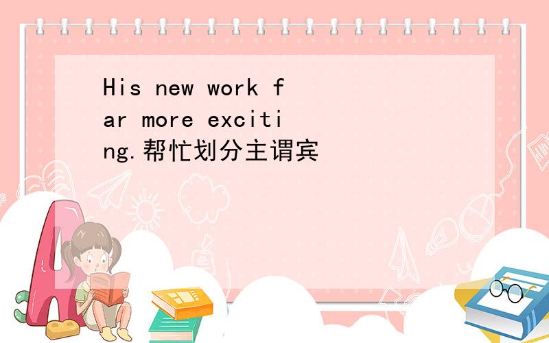 His new work far more exciting.帮忙划分主谓宾