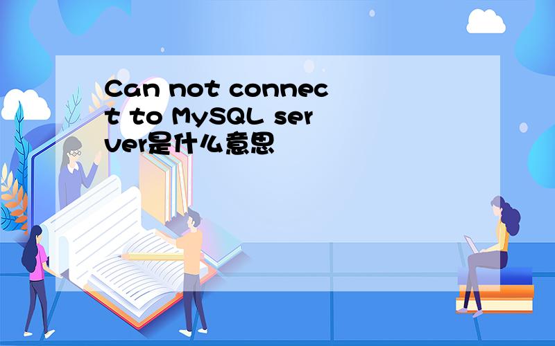 Can not connect to MySQL server是什么意思