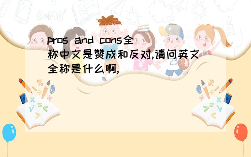 pros and cons全称中文是赞成和反对,请问英文全称是什么啊,