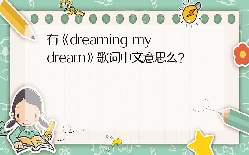 有《dreaming my dream》歌词中文意思么?