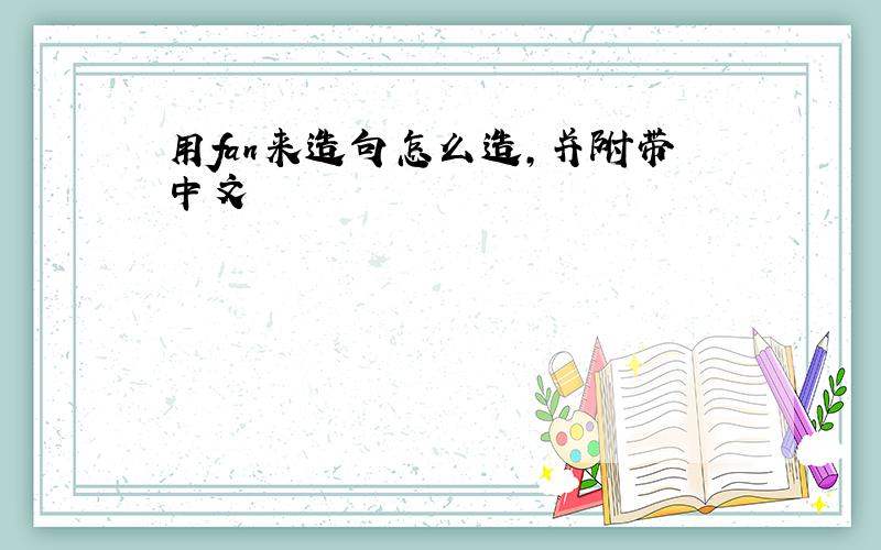 用fan来造句怎么造,并附带中文