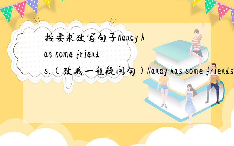 按要求改写句子Nancy has some friends.(改为一般疑问句)Nancy has some friends.(改为一般疑问句)_____________________tom spends RMB10on this book.(改为否定句)_______________________she is going to listen to music after school.(