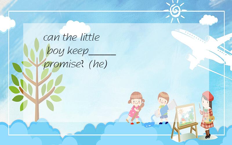can the little boy keep_____promise?(he)