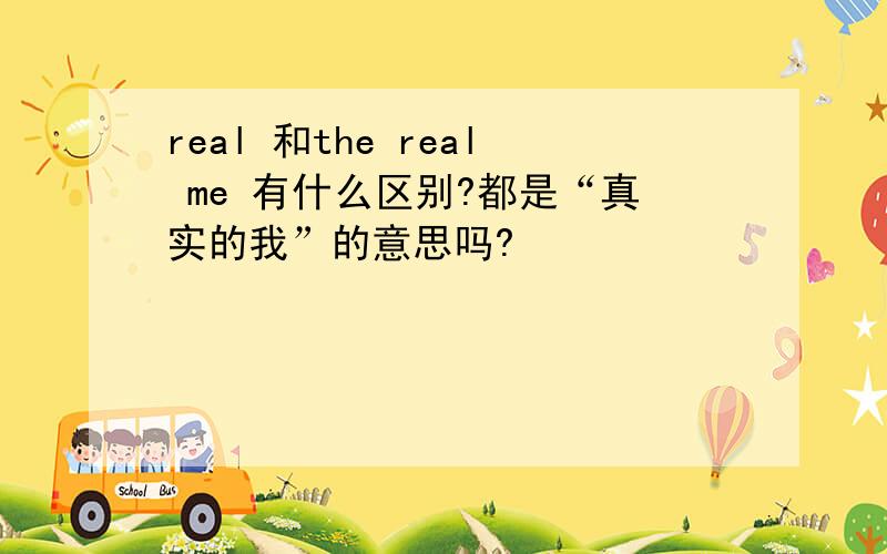 real 和the real me 有什么区别?都是“真实的我”的意思吗?