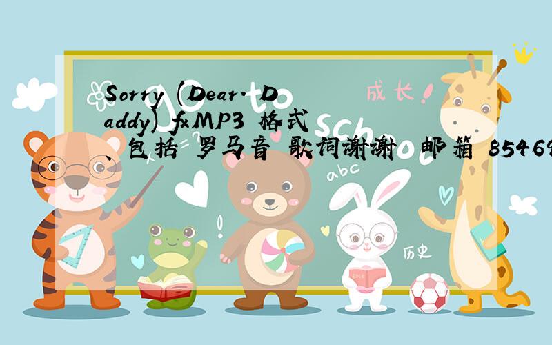 Sorry (Dear. Daddy) fxMP3 格式、 包括 罗马音 歌词谢谢  邮箱 854690226@qq.com