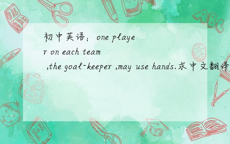 初中英语；one player on each team ,the goal-keeper ,may use hands.求中文翻译．谢谢．
