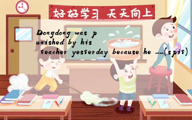 Dongdong was punished by his teacher yesterday because he __(spit) on the clean floor